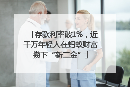 存款利率破1%，近千万年轻人在蚂蚁财富攒下“新三金”