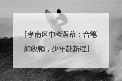 孝南区中考落幕：合笔如收鞘，少年赴新程