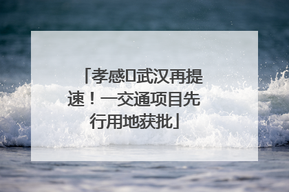 孝感⇋武汉再提速！一交通项目先行用地获批
