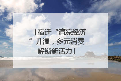 宿迁“清凉经济”升温，多元消费解锁新活力