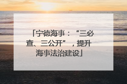 宁德海事：“三必查、三公开”，提升海事法治建设