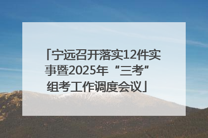 宁远召开落实12件实事暨2025年“三考”组考工作调度会议