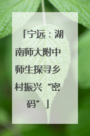 宁远：湖南师大附中师生探寻乡村振兴“密码”