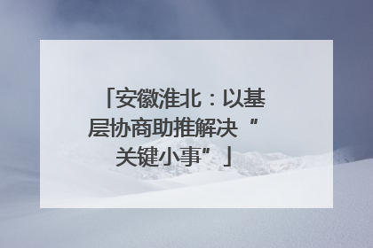 安徽淮北：以基层协商助推解决“关键小事”