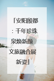安阳殷都：千年珍珠泉焕新颜 文旅融合展新姿