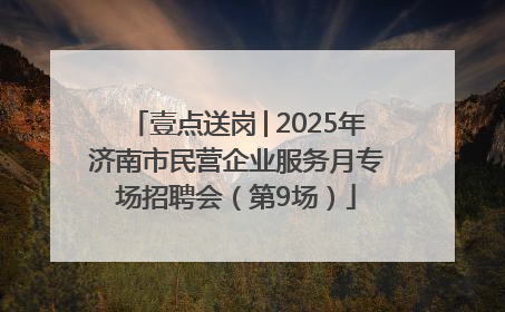壹点送岗│2025年济南市民营企业服务月专场招聘会（第9场）