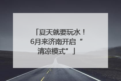 夏天就要玩水！6月来济南开启“清凉模式”