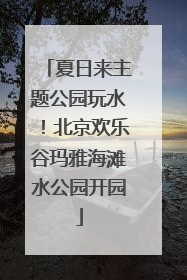 夏日来主题公园玩水！北京欢乐谷玛雅海滩水公园开园