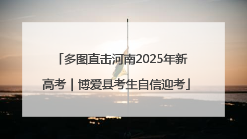 多图直击河南2025年新高考｜博爱县考生自信迎考