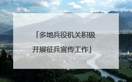 多地兵役机关积极开展征兵宣传工作