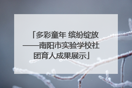 多彩童年 缤纷绽放——南阳市实验学校社团育人成果展示