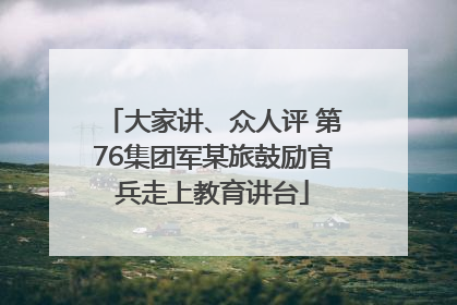 大家讲、众人评 第76集团军某旅鼓励官兵走上教育讲台