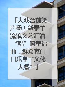 大戏台前笑声扬！新泰羊流镇文艺汇演“唱”响幸福曲，群众家门口乐享“文化大餐”