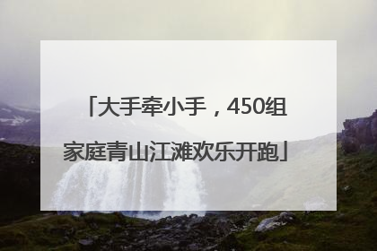 大手牵小手，450组家庭青山江滩欢乐开跑