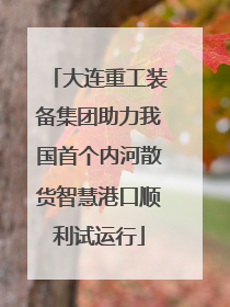 大连重工装备集团助力我国首个内河散货智慧港口顺利试运行