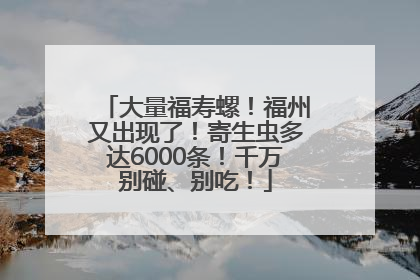 大量福寿螺！福州又出现了！寄生虫多达6000条！千万别碰、别吃！