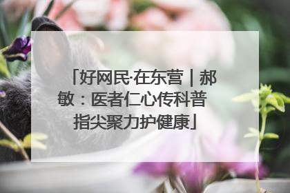 好网民·在东营｜郝敏：医者仁心传科普 指尖聚力护健康