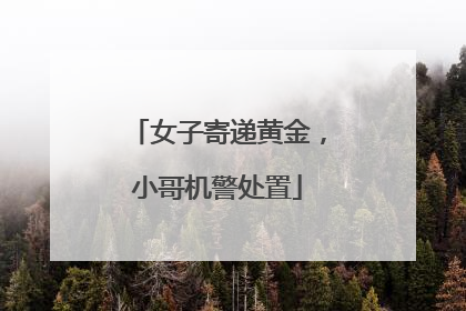 女子寄递黄金，小哥机警处置