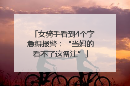 女骑手看到4个字急得报警：“当妈的看不了这备注”