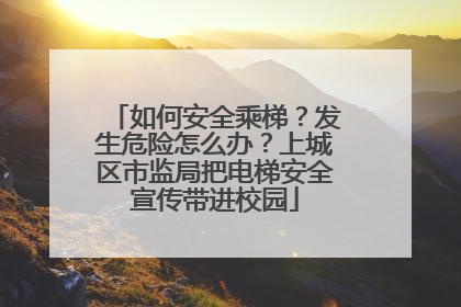 如何安全乘梯？发生危险怎么办？上城区市监局把电梯安全宣传带进校园