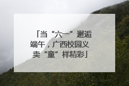 当“六一”邂逅端午，广西校园义卖“童”样精彩