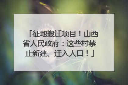 征地搬迁项目！山西省人民政府：这些村禁止新建、迁入人口！