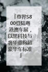 尊界S800登陆粤港澳车展，以黑科技与奢华重构超豪华车标准