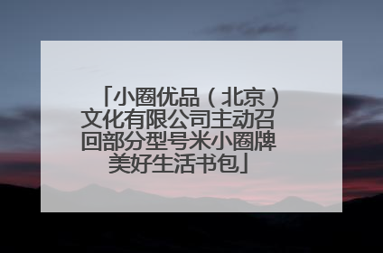 小圈优品（北京）文化有限公司主动召回部分型号米小圈牌美好生活书包