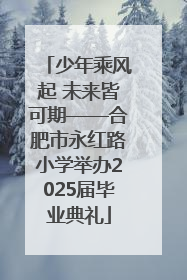 少年乘风起 未来皆可期——合肥市永红路小学举办2025届毕业典礼