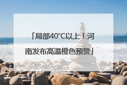 局部40℃以上！河南发布高温橙色预警