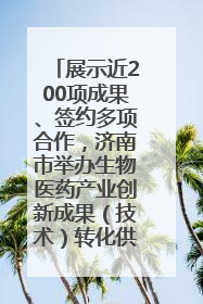 展示近200项成果、签约多项合作，济南市举办生物医药产业创新成果（技术）转化供需对接会