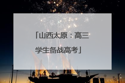 山西太原：高三学生备战高考
