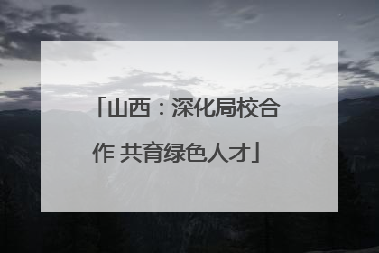 山西：深化局校合作 共育绿色人才