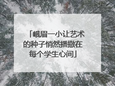峨眉一小让艺术的种子悄然播撒在每个学生心间