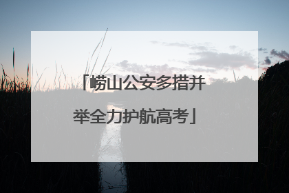 崂山公安多措并举全力护航高考