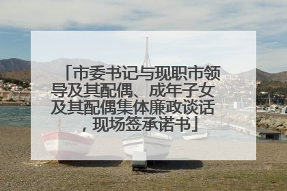 市委书记与现职市领导及其配偶、成年子女及其配偶集体廉政谈话，现场签承诺书