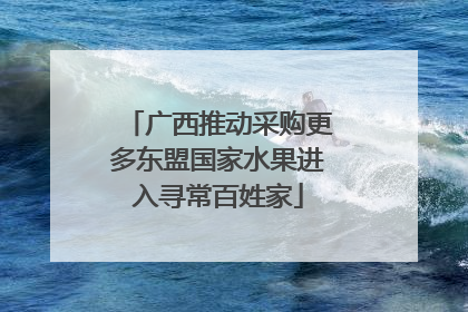 广西推动采购更多东盟国家水果进入寻常百姓家