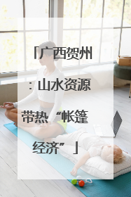 广西贺州：山水资源带热“帐篷经济”