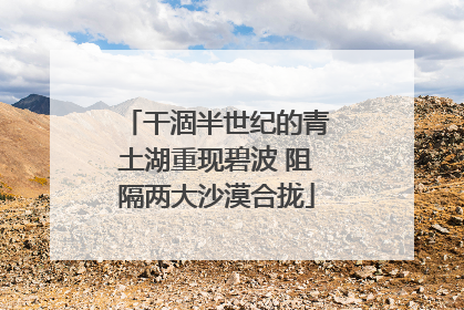 干涸半世纪的青土湖重现碧波 阻隔两大沙漠合拢