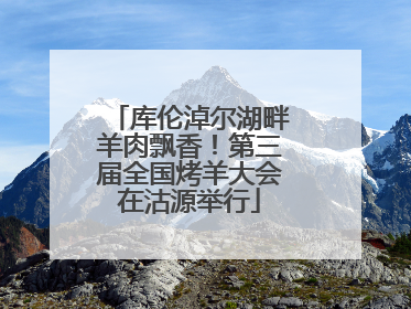 库伦淖尔湖畔羊肉飘香！第三届全国烤羊大会在沽源举行