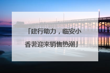 建行助力，临安小香薯迎来销售热潮