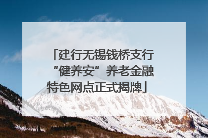 建行无锡钱桥支行“健养安”养老金融特色网点正式揭牌