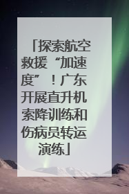 探索航空救援“加速度”！广东开展直升机索降训练和伤病员转运演练