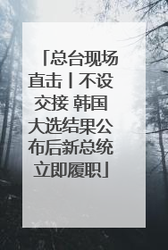 总台现场直击丨不设交接 韩国大选结果公布后新总统立即履职