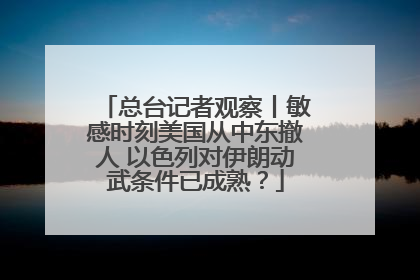 总台记者观察丨敏感时刻美国从中东撤人 以色列对伊朗动武条件已成熟？