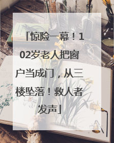 惊险一幕！102岁老人把窗户当成门，从三楼坠落！救人者发声
