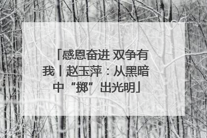 感恩奋进 双争有我丨赵玉萍：从黑暗中“掷”出光明