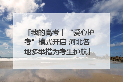 我的高考丨“爱心护考”模式开启 河北各地多举措为考生护航