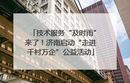 技术服务“及时雨”来了！济南启动“走进千村万企”公益活动