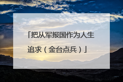 把从军报国作为人生追求（金台点兵）